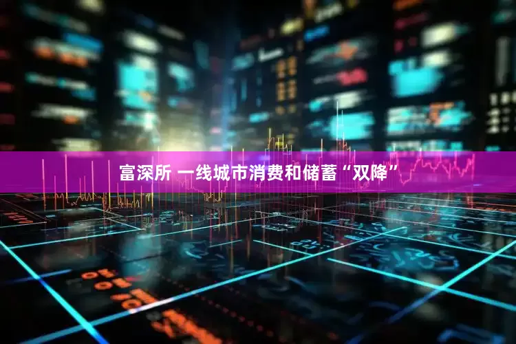 富深所 一线城市消费和储蓄“双降”