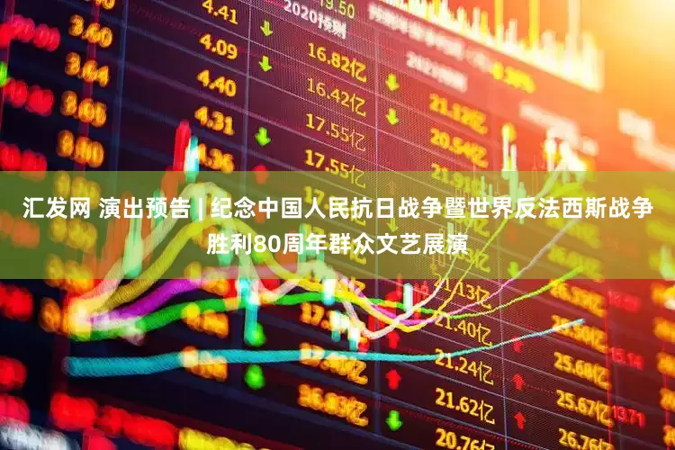 汇发网 演出预告 | 纪念中国人民抗日战争暨世界反法西斯战争胜利80周年群众文艺展演