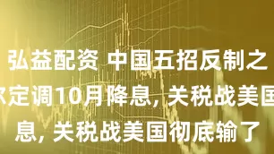弘益配资 中国五招反制之后, 鲍威尔定调10月降息, 关税战美国彻底输了