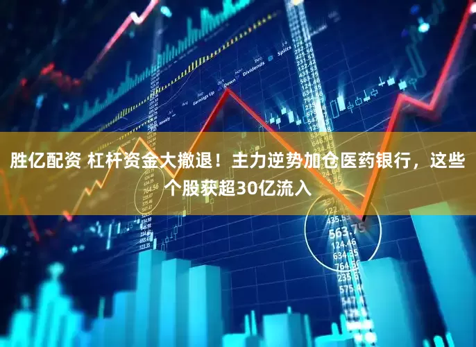 胜亿配资 杠杆资金大撤退！主力逆势加仓医药银行，这些个股获超30亿流入